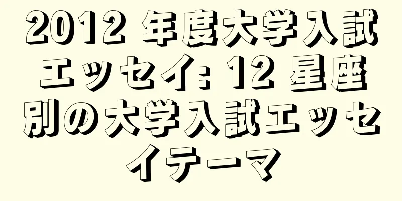 2012 年度大学入試エッセイ: 12 星座別の大学入試エッセイテーマ