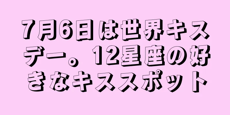 7月6日は世界キスデー。12星座の好きなキススポット