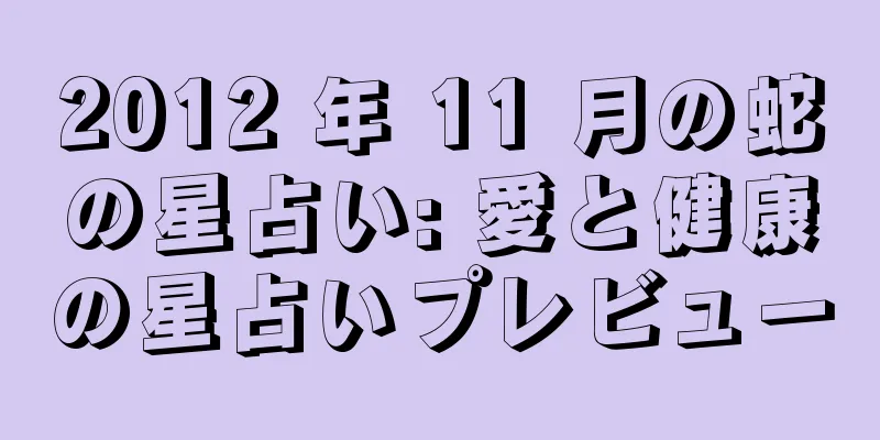 2012 年 11 月の蛇の星占い: 愛と健康の星占いプレビュー