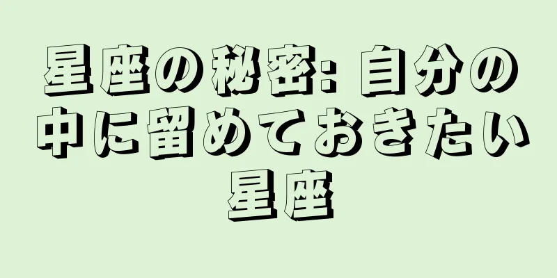星座の秘密: 自分の中に留めておきたい星座