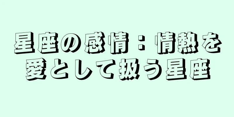 星座の感情：情熱を愛として扱う星座