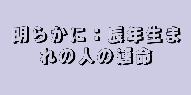 明らかに：辰年生まれの人の運命