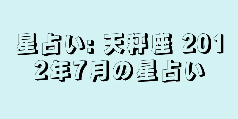星占い: 天秤座 2012年7月の星占い