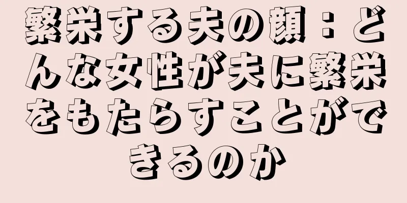 繁栄する夫の顔：どんな女性が夫に繁栄をもたらすことができるのか