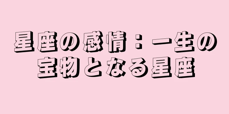 星座の感情：一生の宝物となる星座