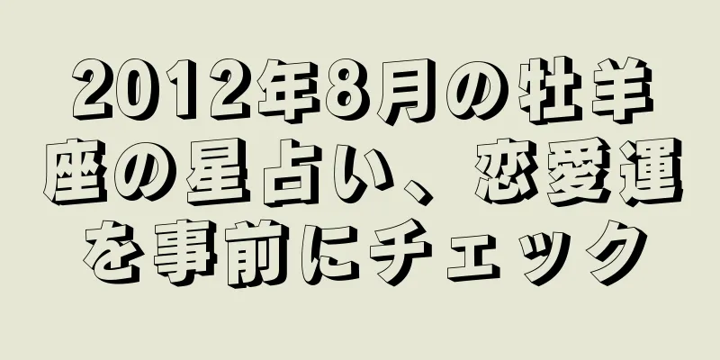 2012年8月の牡羊座の星占い、恋愛運を事前にチェック