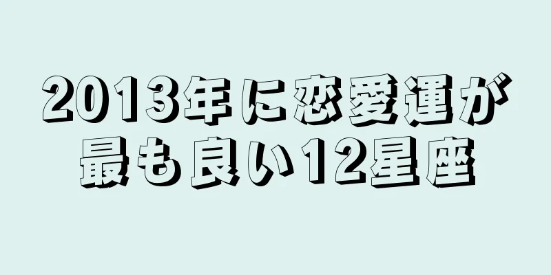 2013年に恋愛運が最も良い12星座