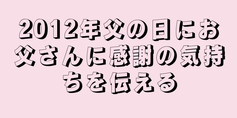 2012年父の日にお父さんに感謝の気持ちを伝える
