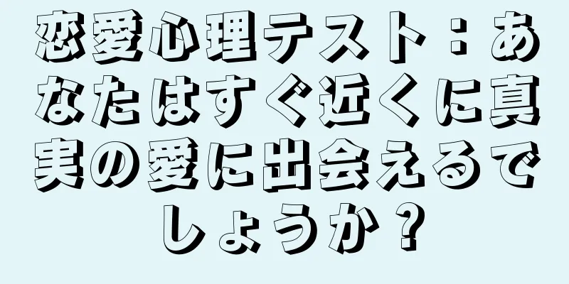 恋愛心理テスト：あなたはすぐ近くに真実の愛に出会えるでしょうか？