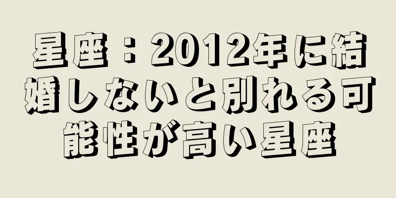 星座：2012年に結婚しないと別れる可能性が高い星座