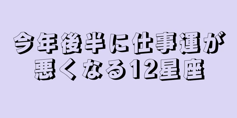 今年後半に仕事運が悪くなる12星座