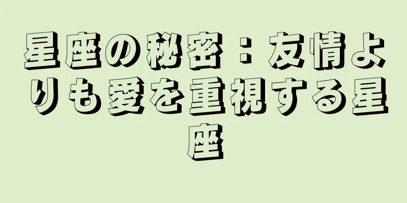 星座の秘密：友情よりも愛を重視する星座