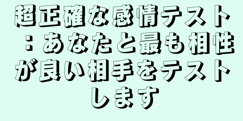 超正確な感情テスト：あなたと最も相性が良い相手をテストします