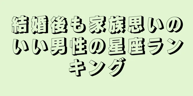 結婚後も家族思いのいい男性の星座ランキング