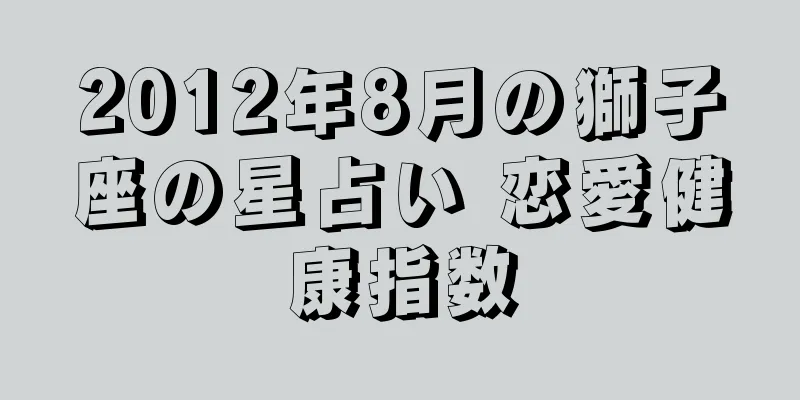 2012年8月の獅子座の星占い 恋愛健康指数