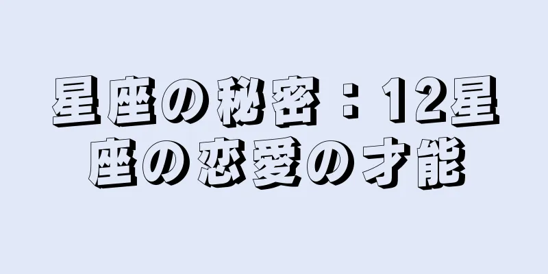 星座の秘密：12星座の恋愛の才能