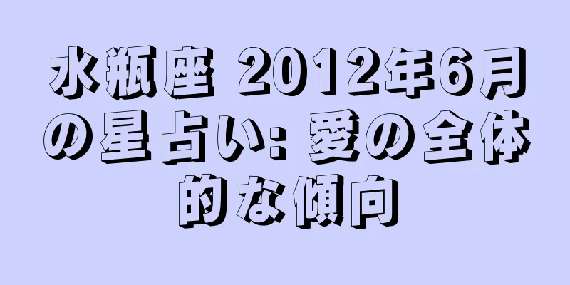 水瓶座 2012年6月の星占い: 愛の全体的な傾向