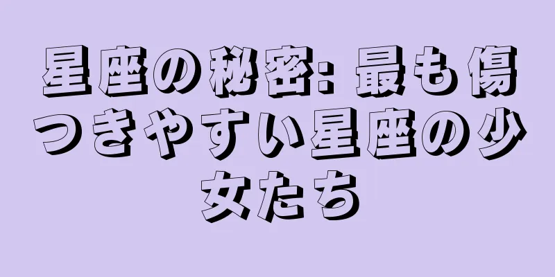 星座の秘密: 最も傷つきやすい星座の少女たち
