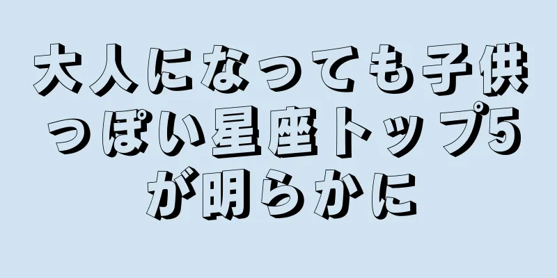 大人になっても子供っぽい星座トップ5が明らかに