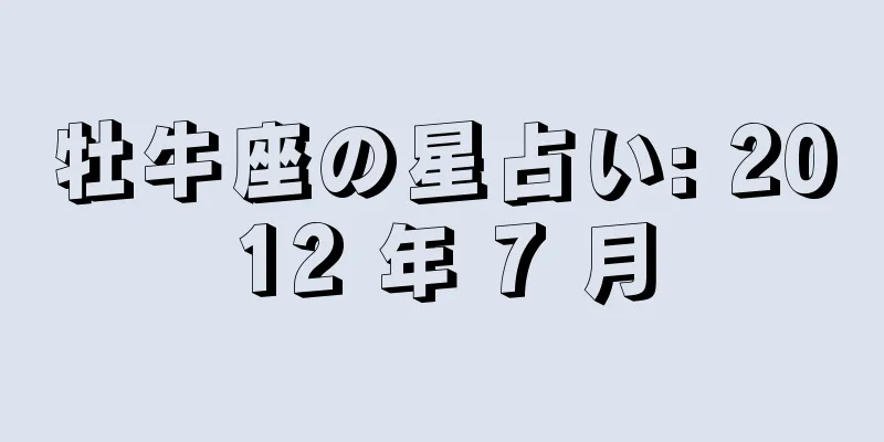 牡牛座の星占い: 2012 年 7 月