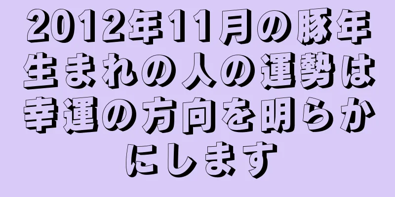 2012年11月の豚年生まれの人の運勢は幸運の方向を明らかにします