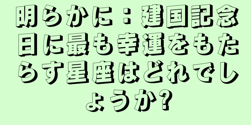 明らかに：建国記念日に最も幸運をもたらす星座はどれでしょうか?