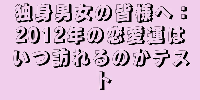 独身男女の皆様へ：2012年の恋愛運はいつ訪れるのかテスト