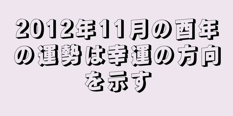 2012年11月の酉年の運勢は幸運の方向を示す
