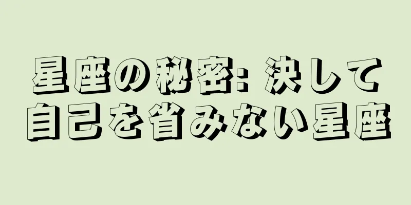 星座の秘密: 決して自己を省みない星座