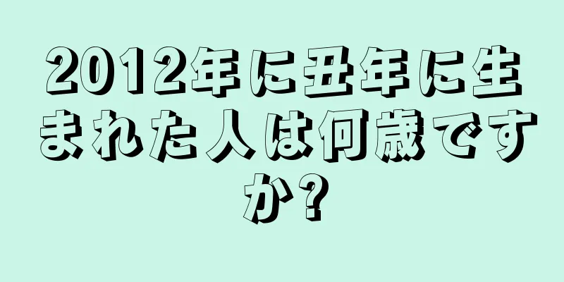 2012年に丑年に生まれた人は何歳ですか?