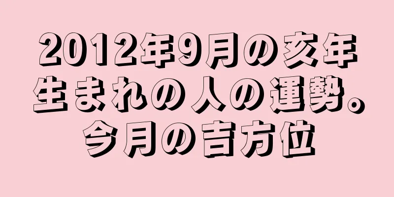2012年9月の亥年生まれの人の運勢。今月の吉方位