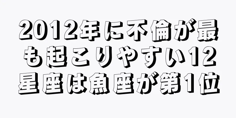 2012年に不倫が最も起こりやすい12星座は魚座が第1位
