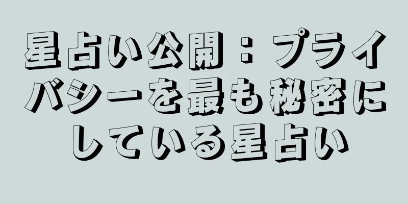 星占い公開：プライバシーを最も秘密にしている星占い