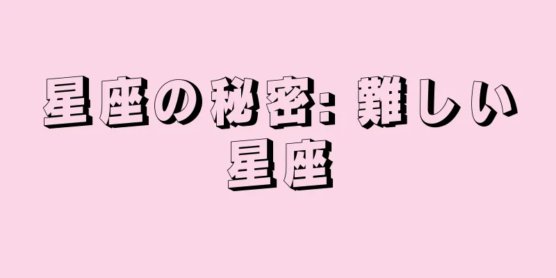 星座の秘密: 難しい星座