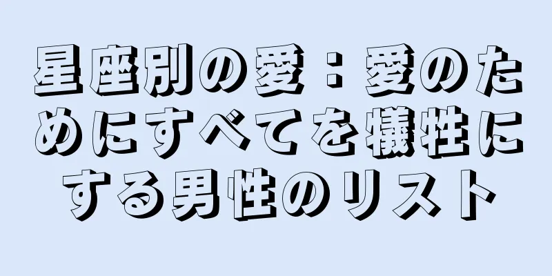 星座別の愛：愛のためにすべてを犠牲にする男性のリスト