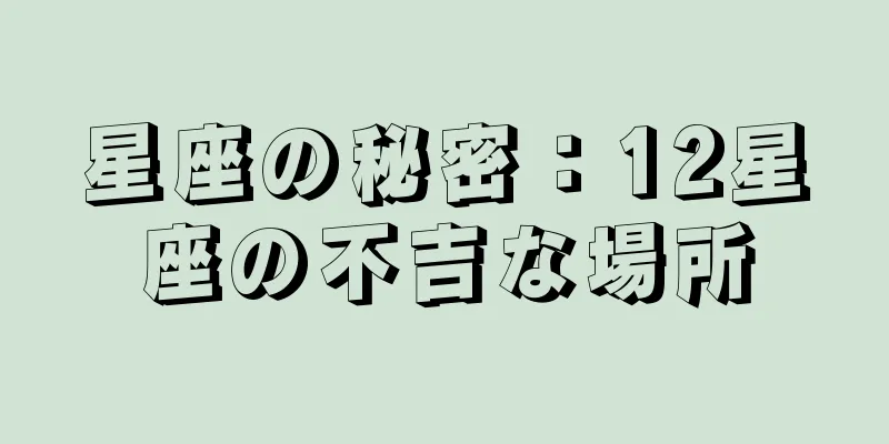 星座の秘密：12星座の不吉な場所