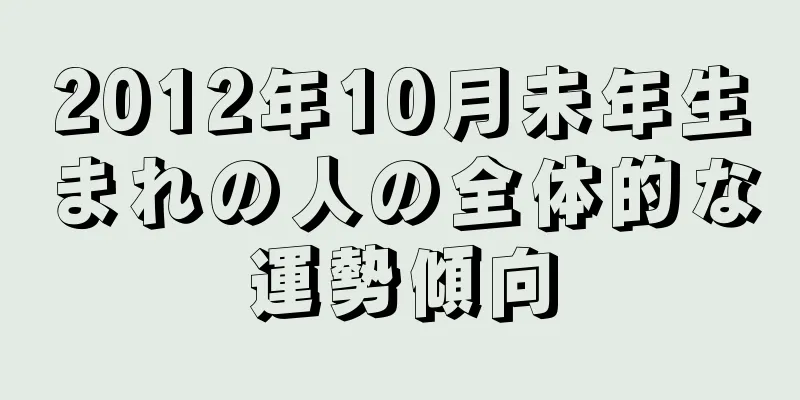 2012年10月未年生まれの人の全体的な運勢傾向