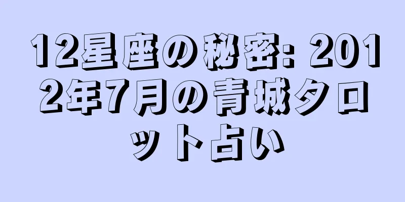 12星座の秘密: 2012年7月の青城タロット占い