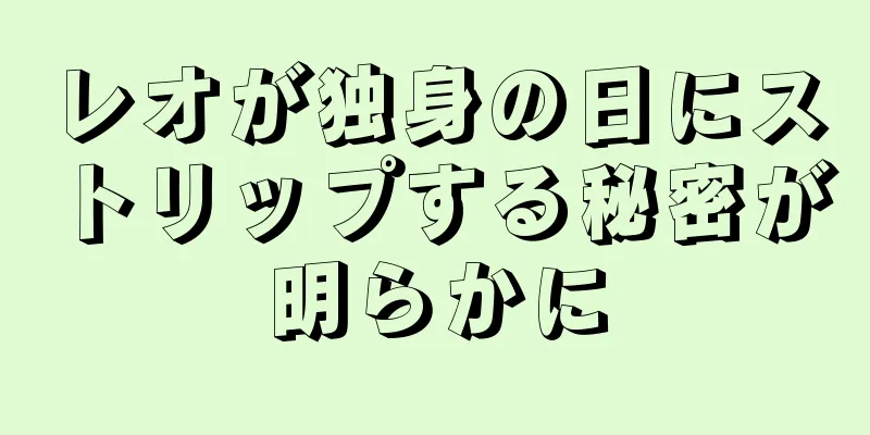 レオが独身の日にストリップする秘密が明らかに