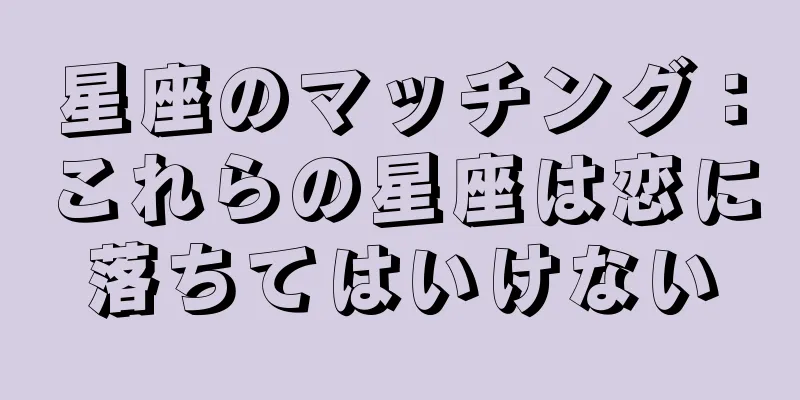 星座のマッチング：これらの星座は恋に落ちてはいけない