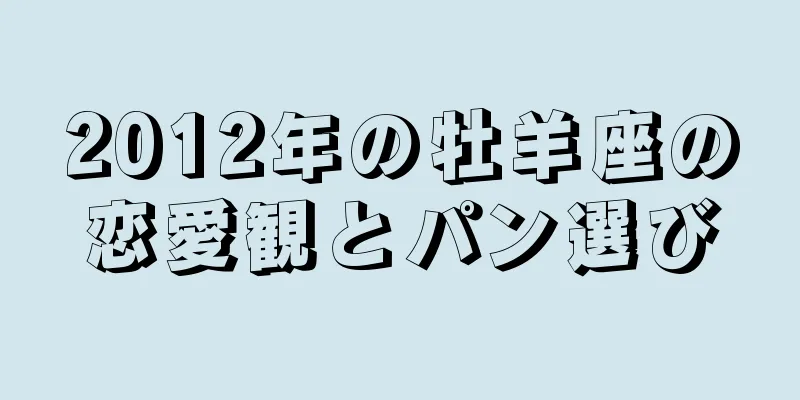 2012年の牡羊座の恋愛観とパン選び