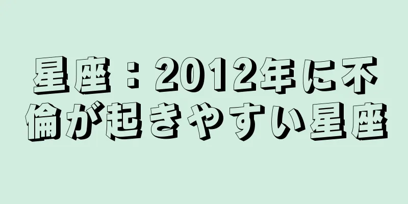 星座：2012年に不倫が起きやすい星座