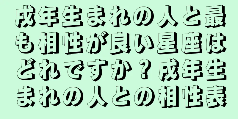 戌年生まれの人と最も相性が良い星座はどれですか？戌年生まれの人との相性表