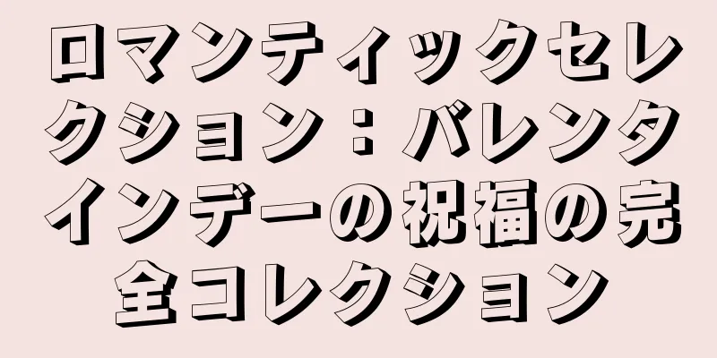 ロマンティックセレクション：バレンタインデーの祝福の完全コレクション