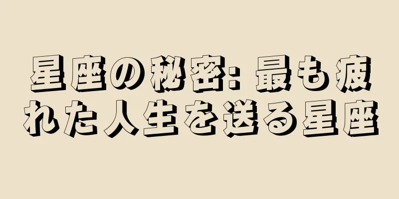 星座の秘密: 最も疲れた人生を送る星座