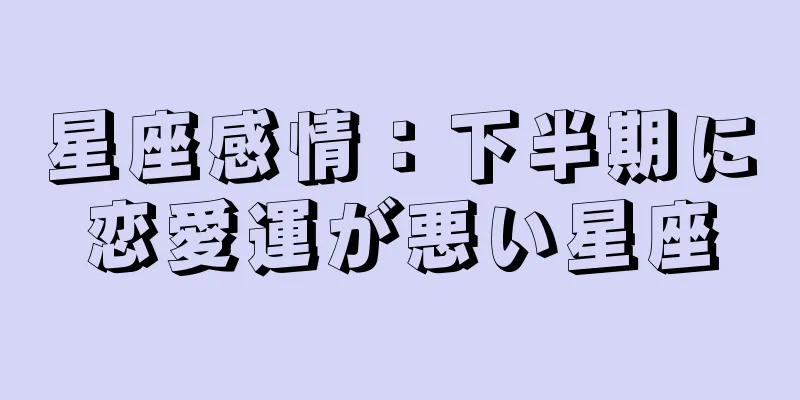 星座感情：下半期に恋愛運が悪い星座