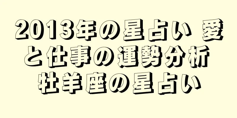 2013年の星占い 愛と仕事の運勢分析 牡羊座の星占い