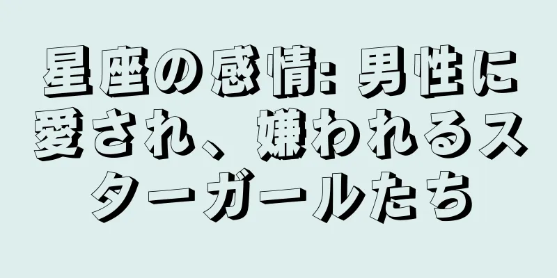 星座の感情: 男性に愛され、嫌われるスターガールたち