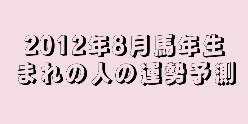 2012年8月馬年生まれの人の運勢予測