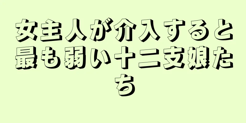 女主人が介入すると最も弱い十二支娘たち